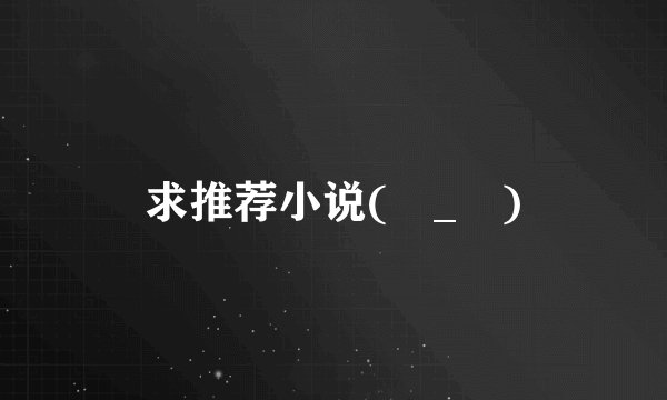 求推荐小说(ಥ_ಥ)