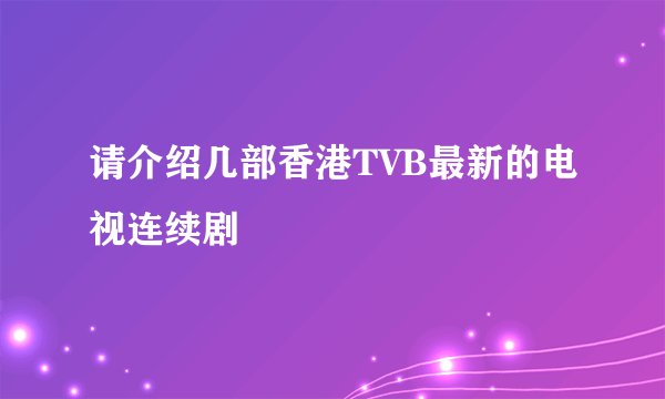 请介绍几部香港TVB最新的电视连续剧