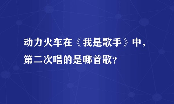 动力火车在《我是歌手》中，第二次唱的是哪首歌？