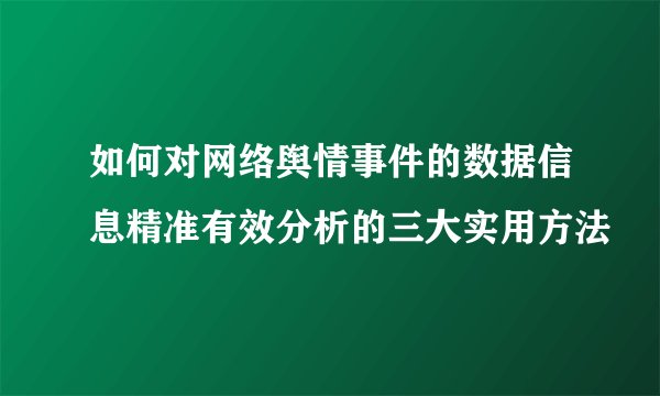 如何对网络舆情事件的数据信息精准有效分析的三大实用方法