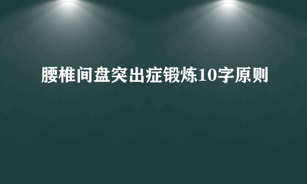 腰椎间盘突出症锻炼10字原则