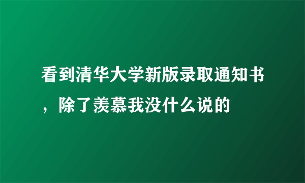 看到清华大学新版录取通知书，除了羡慕我没什么说的
