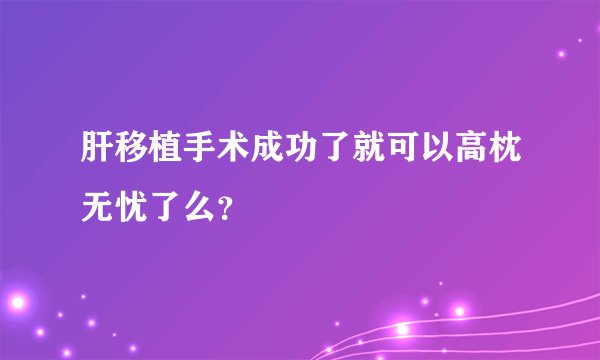肝移植手术成功了就可以高枕无忧了么？