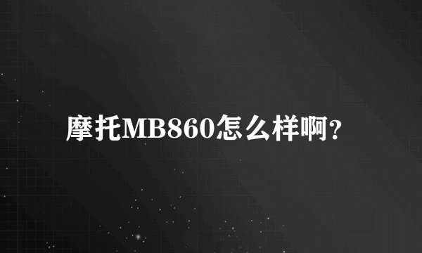 摩托MB860怎么样啊？