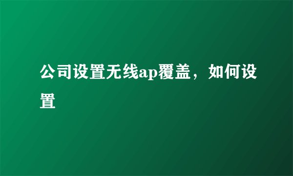 公司设置无线ap覆盖，如何设置