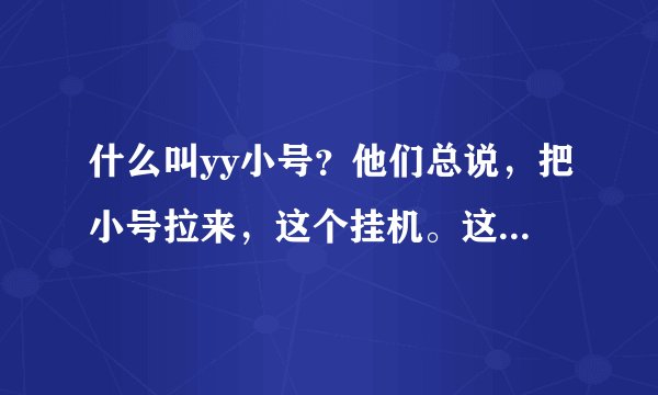 什么叫yy小号？他们总说，把小号拉来，这个挂机。这是什么意思？