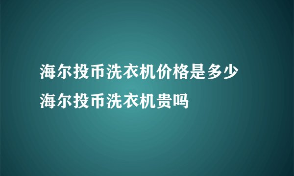 海尔投币洗衣机价格是多少 海尔投币洗衣机贵吗