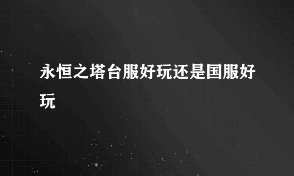 永恒之塔台服好玩还是国服好玩