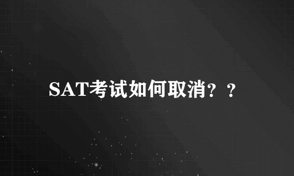 SAT考试如何取消？？