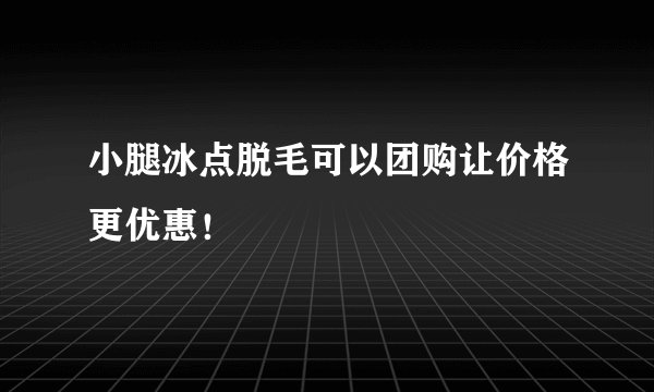 小腿冰点脱毛可以团购让价格更优惠！
