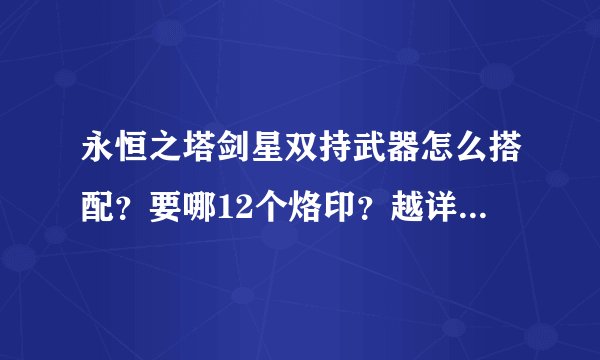 永恒之塔剑星双持武器怎么搭配？要哪12个烙印？越详细越好、跪求！