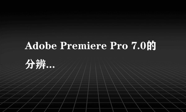 Adobe Premiere Pro 7.0的分辨率怎么调啊