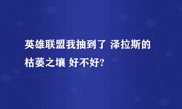 英雄联盟我抽到了 泽拉斯的 枯萎之壤 好不好?