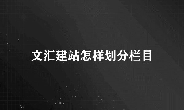 文汇建站怎样划分栏目