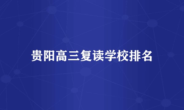 贵阳高三复读学校排名