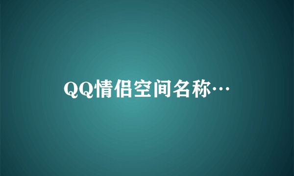 QQ情侣空间名称…