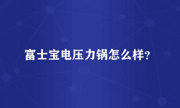 富士宝电压力锅怎么样？