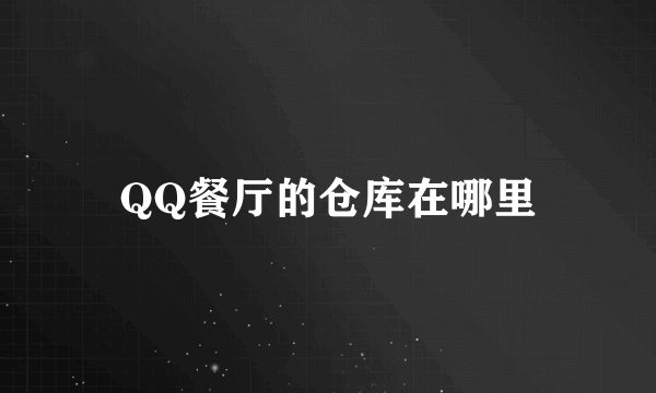 QQ餐厅的仓库在哪里
