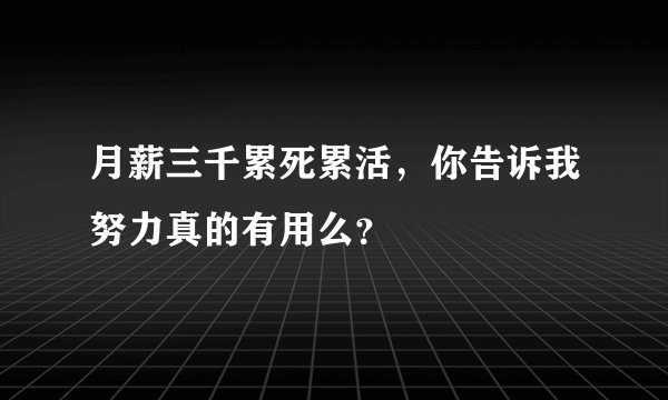 月薪三千累死累活，你告诉我努力真的有用么？