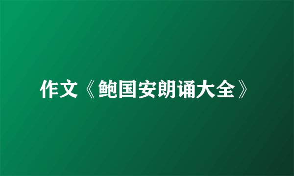 作文《鲍国安朗诵大全》