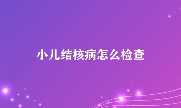 小儿结核病怎么检查