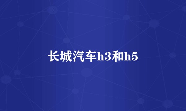 长城汽车h3和h5