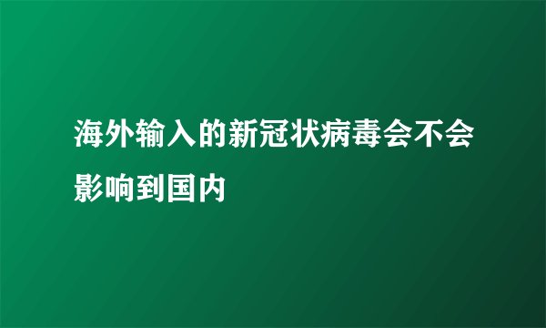海外输入的新冠状病毒会不会影响到国内