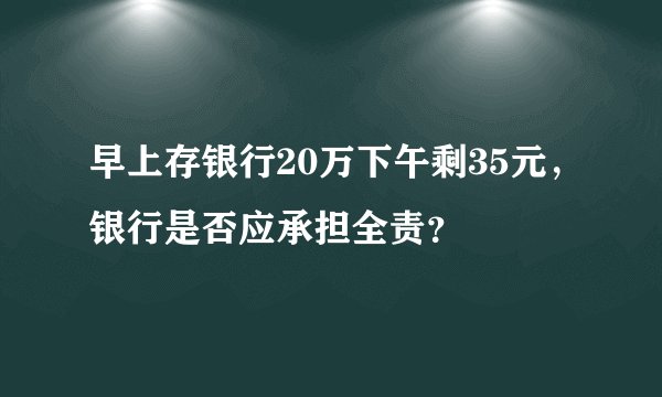 早上存银行20万下午剩35元，银行是否应承担全责？