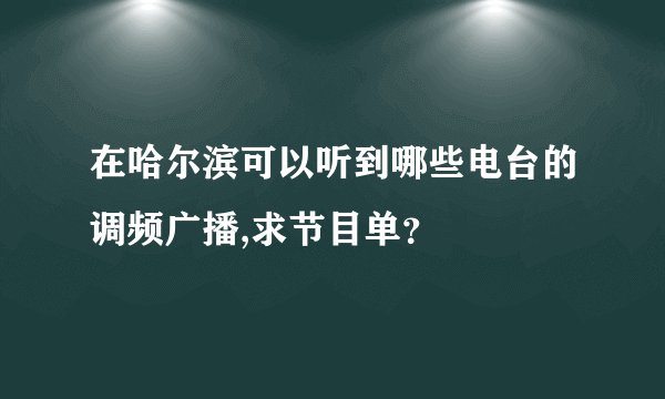 在哈尔滨可以听到哪些电台的调频广播,求节目单？