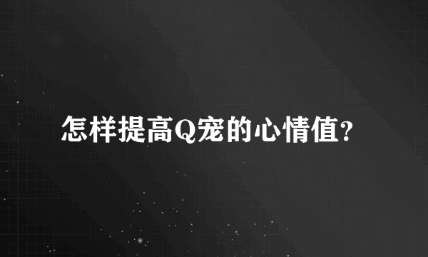 怎样提高Q宠的心情值？