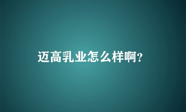 迈高乳业怎么样啊？