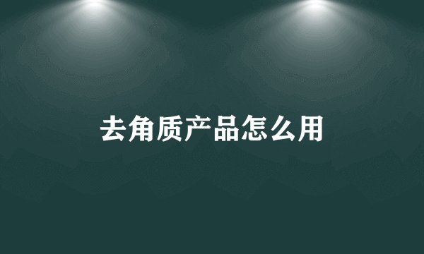 去角质产品怎么用