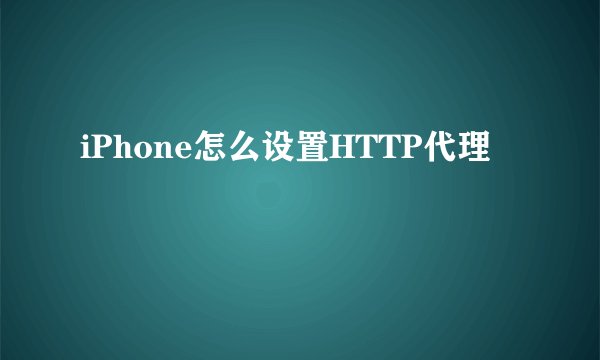 iPhone怎么设置HTTP代理