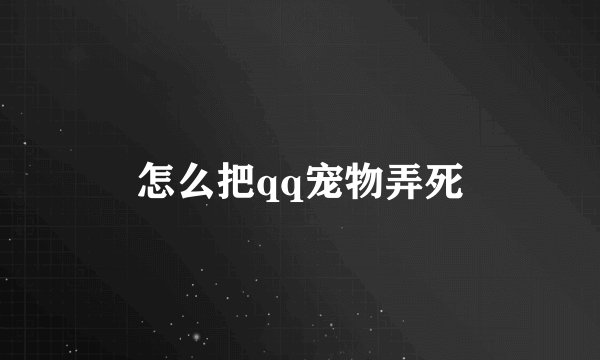 怎么把qq宠物弄死