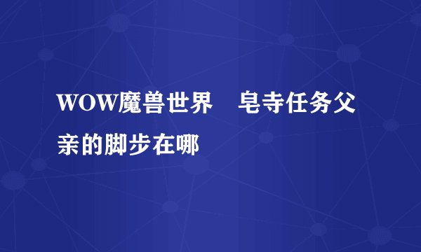 WOW魔兽世界砮皂寺任务父亲的脚步在哪
