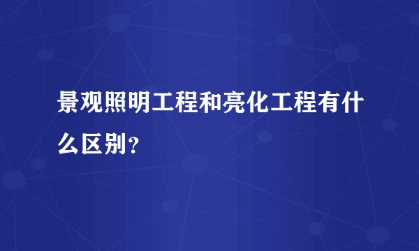 景观照明工程和亮化工程有什么区别？