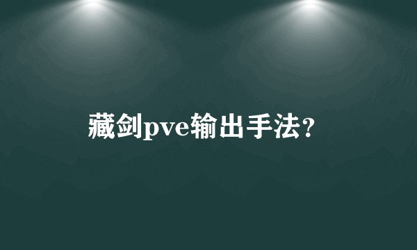 藏剑pve输出手法？