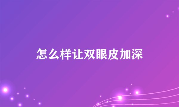 怎么样让双眼皮加深