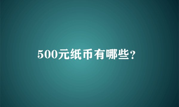 500元纸币有哪些？
