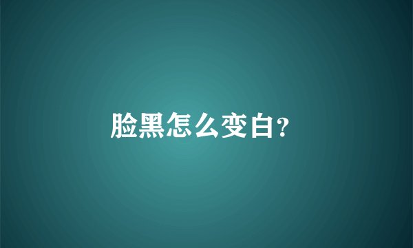 脸黑怎么变白？