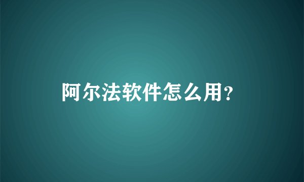 阿尔法软件怎么用？