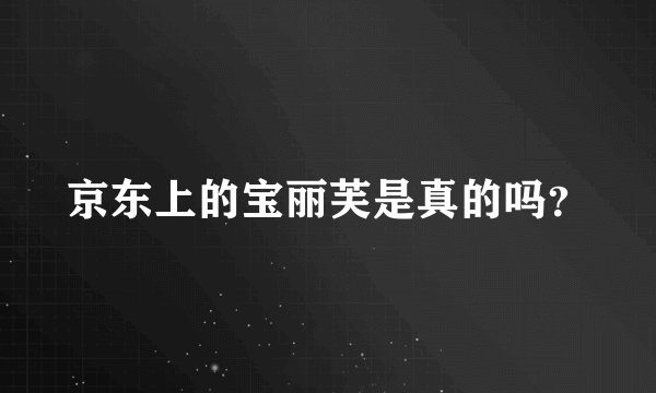 京东上的宝丽芙是真的吗？