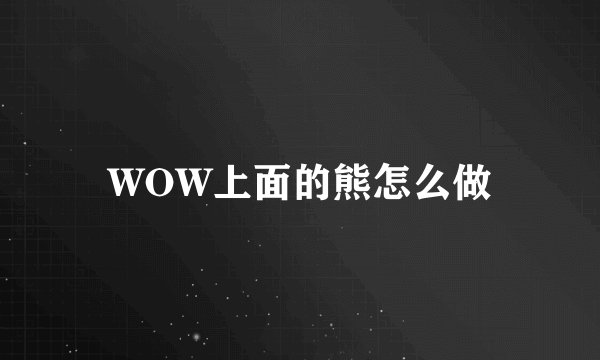 WOW上面的熊怎么做