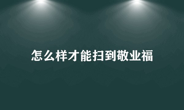 怎么样才能扫到敬业福
