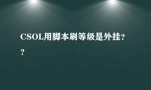 CSOL用脚本刷等级是外挂？？