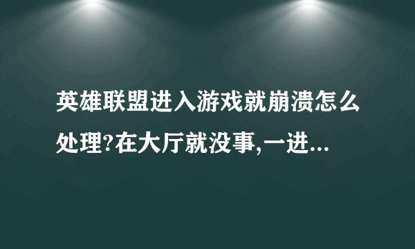 英雄联盟进入游戏就崩溃怎么处理?在大厅就没事,一进游戏就崩溃啦!求解啊!