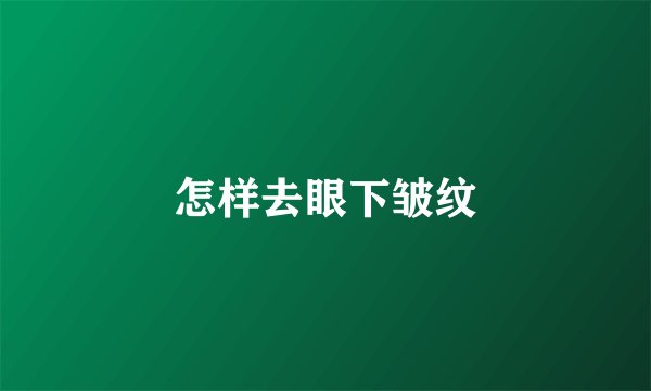 怎样去眼下皱纹