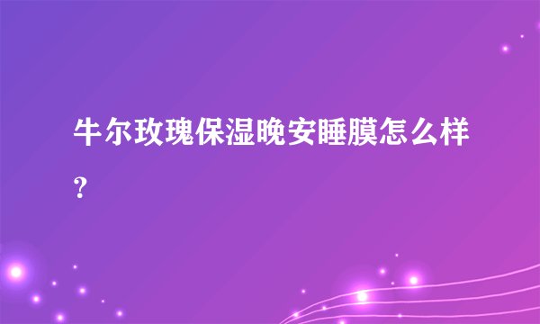 牛尔玫瑰保湿晚安睡膜怎么样？