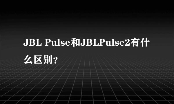 JBL Pulse和JBLPulse2有什么区别？