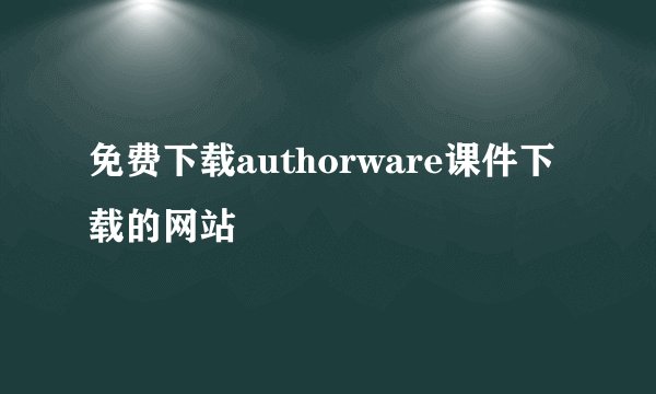 免费下载authorware课件下载的网站
